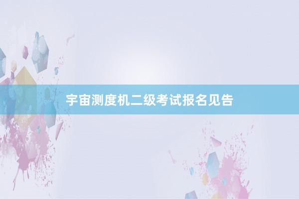 宇宙测度机二级考试报名见告
