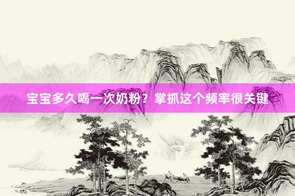 宝宝多久喝一次奶粉？掌抓这个频率很关键