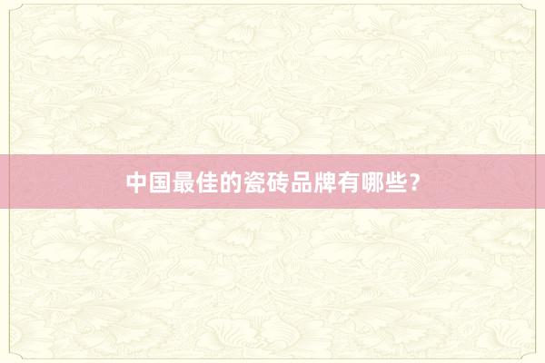 中国最佳的瓷砖品牌有哪些？