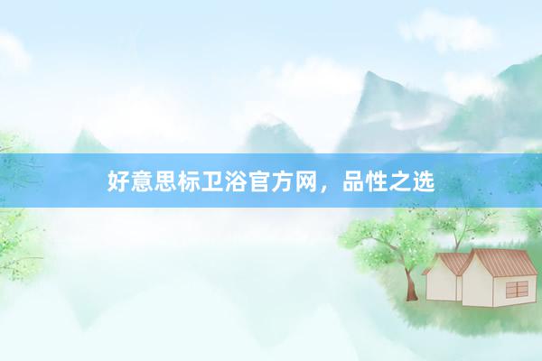 好意思标卫浴官方网，品性之选