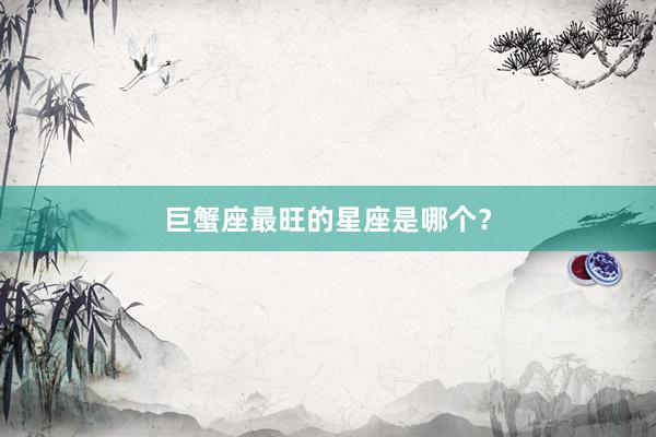 巨蟹座最旺的星座是哪个？