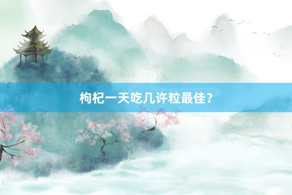 枸杞一天吃几许粒最佳？