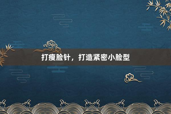 打瘦脸针，打造紧密小脸型