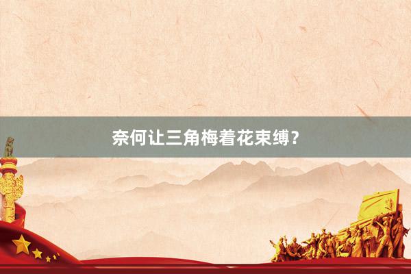 奈何让三角梅着花束缚？