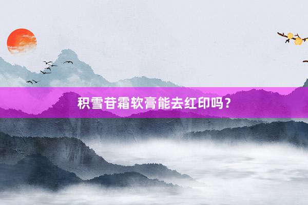 积雪苷霜软膏能去红印吗？