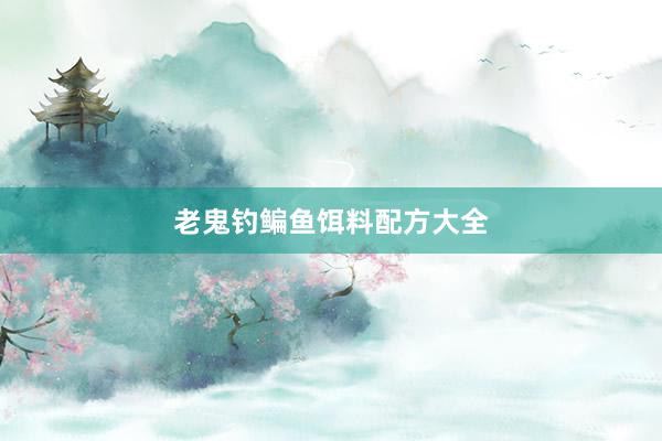 老鬼钓鳊鱼饵料配方大全