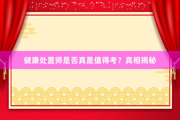 健康处置师是否真是值得考?真相揭秘