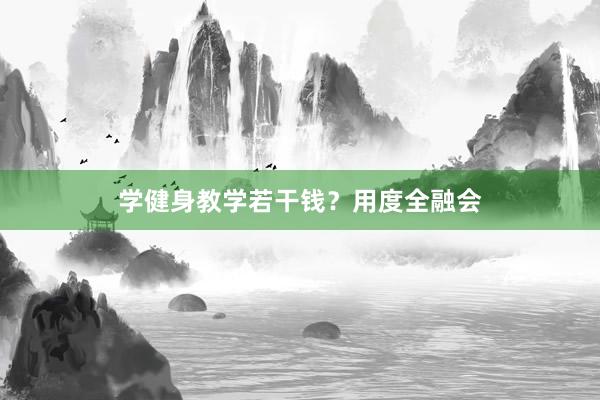 学健身教学若干钱?用度全融会