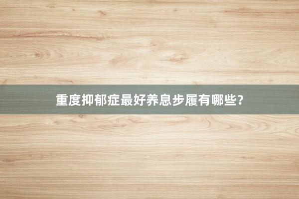 重度抑郁症最好养息步履有哪些?