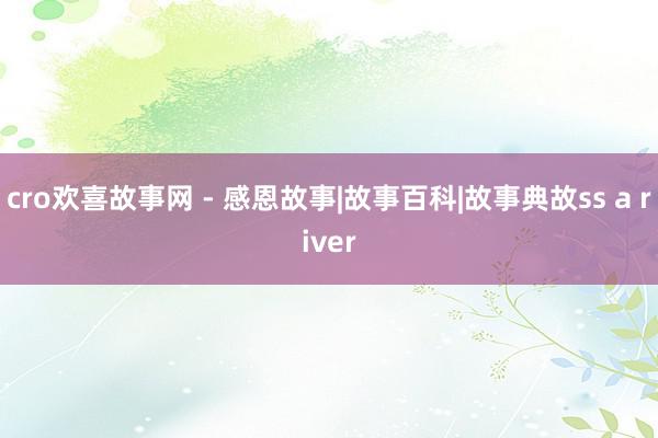 cro欢喜故事网 - 感恩故事|故事百科|故事典故ss a river