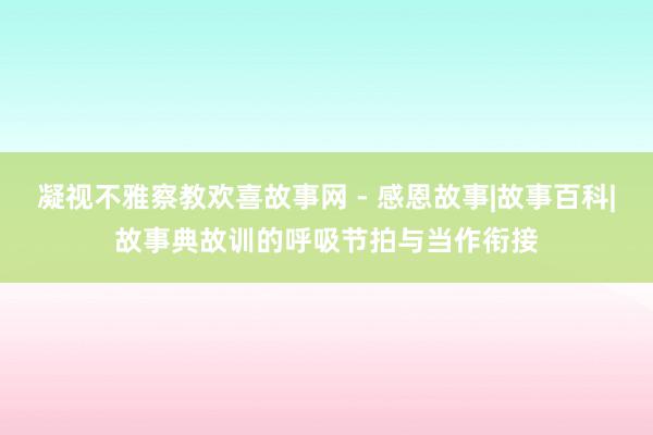 凝视不雅察教欢喜故事网 - 感恩故事|故事百科|故事典故训的呼吸节拍与当作衔接
